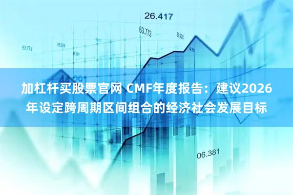 加杠杆买股票官网 CMF年度报告：建议2026年设定跨周期区间组合的经济社会发展目标