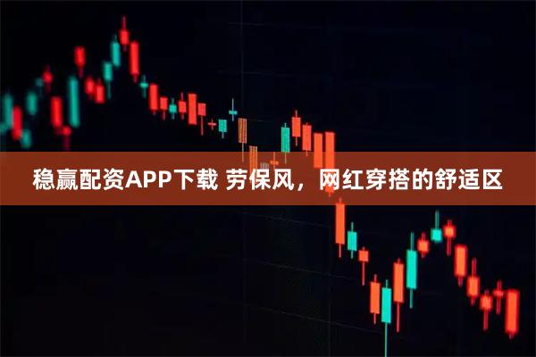 稳赢配资APP下载 劳保风，网红穿搭的舒适区