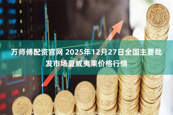 万师傅配资官网 2025年12月27日全国主要批发市场夏威夷果价格行情
